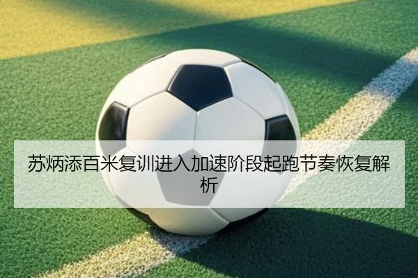 苏炳添百米复训进入加速阶段起跑节奏恢复解析