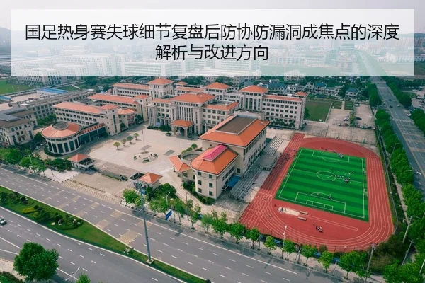 国足热身赛失球细节复盘后防协防漏洞成焦点的深度解析与改进方向