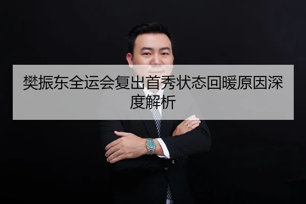 樊振东全运会复出首秀状态回暖原因深度解析